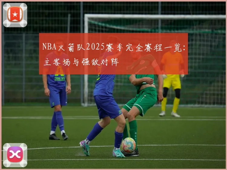 NBA火箭队2025赛季完全赛程一览：主客场与强敌对阵