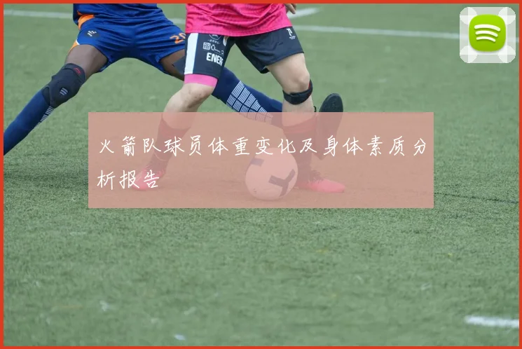 火箭队球员体重变化及身体素质分析报告