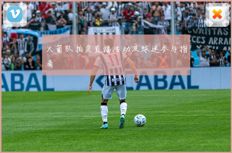 火箭队拍卖直播活动及球迷参与指南