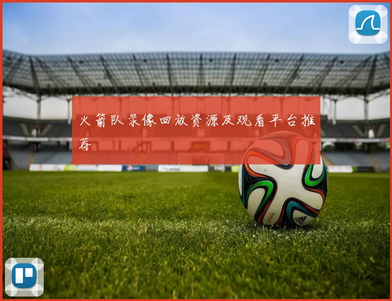 火箭队录像回放资源及观看平台推荐