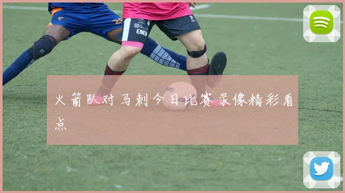 火箭队对马刺今日比赛录像精彩看点