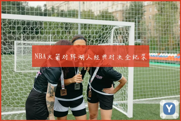 NBA火箭对阵湖人经典对决全纪录