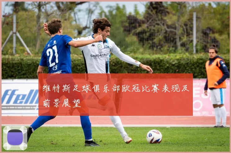 维特斯足球俱乐部欧冠比赛表现及前景展望