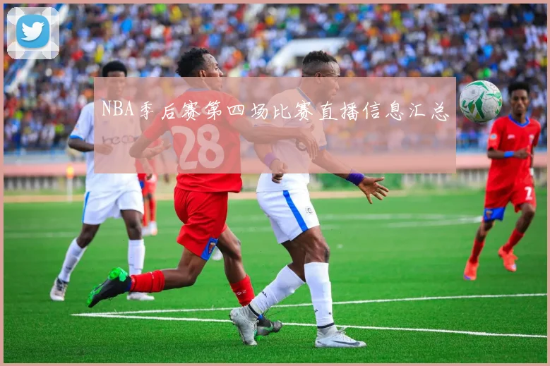 NBA季后赛第四场比赛直播信息汇总