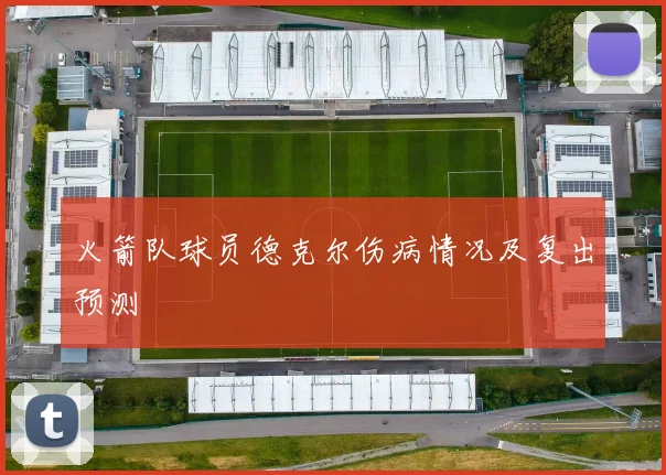 火箭队球员德克尔伤病情况及复出预测