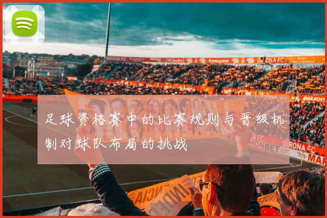 足球资格赛中的比赛规则与晋级机制对球队布局的挑战