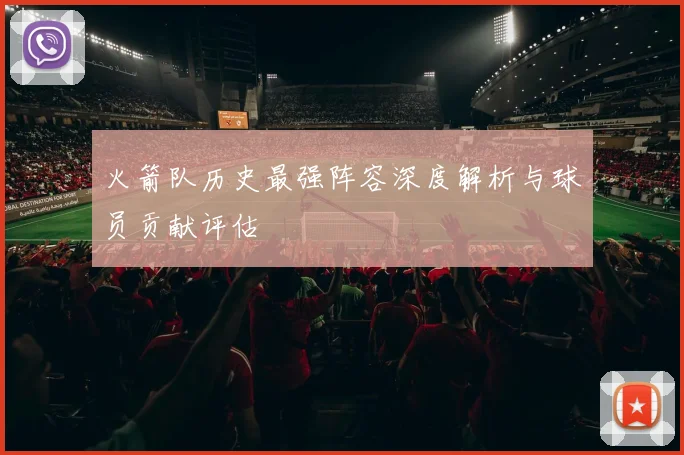 火箭队历史最强阵容深度解析与球员贡献评估